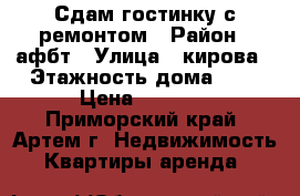 Сдам гостинку с ремонтом › Район ­ афбт › Улица ­ кирова › Этажность дома ­ 9 › Цена ­ 9 000 - Приморский край, Артем г. Недвижимость » Квартиры аренда   